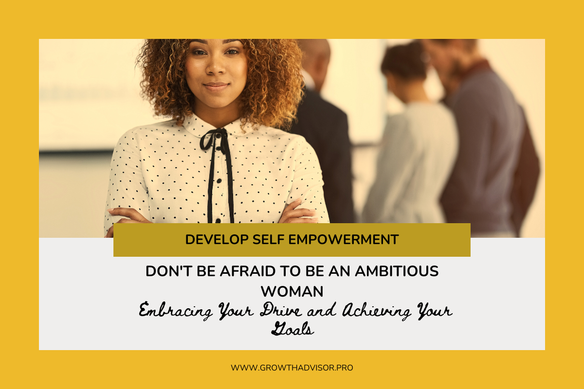 Don’t Be Afraid To Be An Ambitious Woman: Embracing Your Drive and Achieving Your Goals