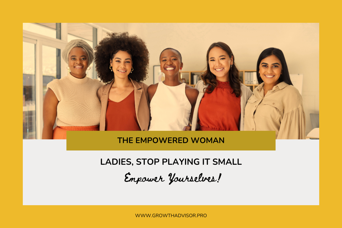 Ladies, Stop Playing It Small – Empower Yourselves!