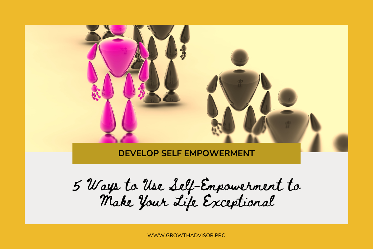 5 Ways to Use Self-Empowerment to Make Your Life Exceptional